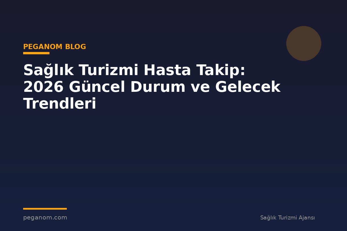 Sağlık Turizmi Hasta Takip: 2026 Güncel Durum ve Gelecek Trendleri