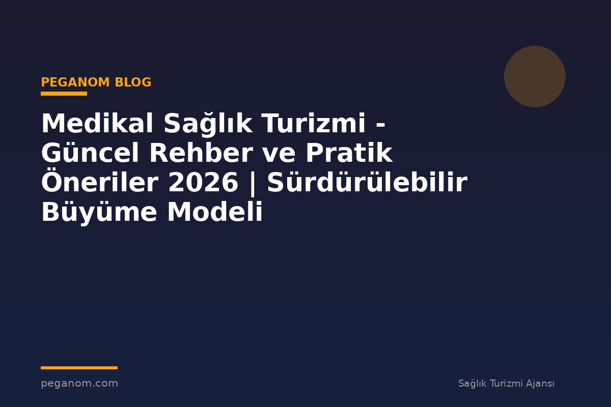 Medikal Sağlık Turizmi - Güncel Rehber ve Pratik Öneriler 2026 | Sürdürülebilir Büyüme Modeli