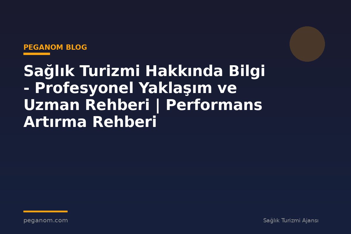 Sağlık Turizmi Hakkında Bilgi - Profesyonel Yaklaşım ve Uzman Rehberi | Performans Artırma Rehberi