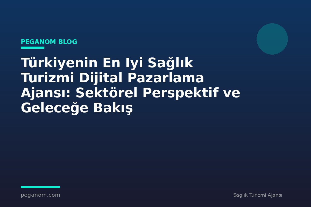 Türkiyenin En Iyi Sağlık Turizmi Dijital Pazarlama Ajansı: Sektörel Perspektif ve Geleceğe Bakış