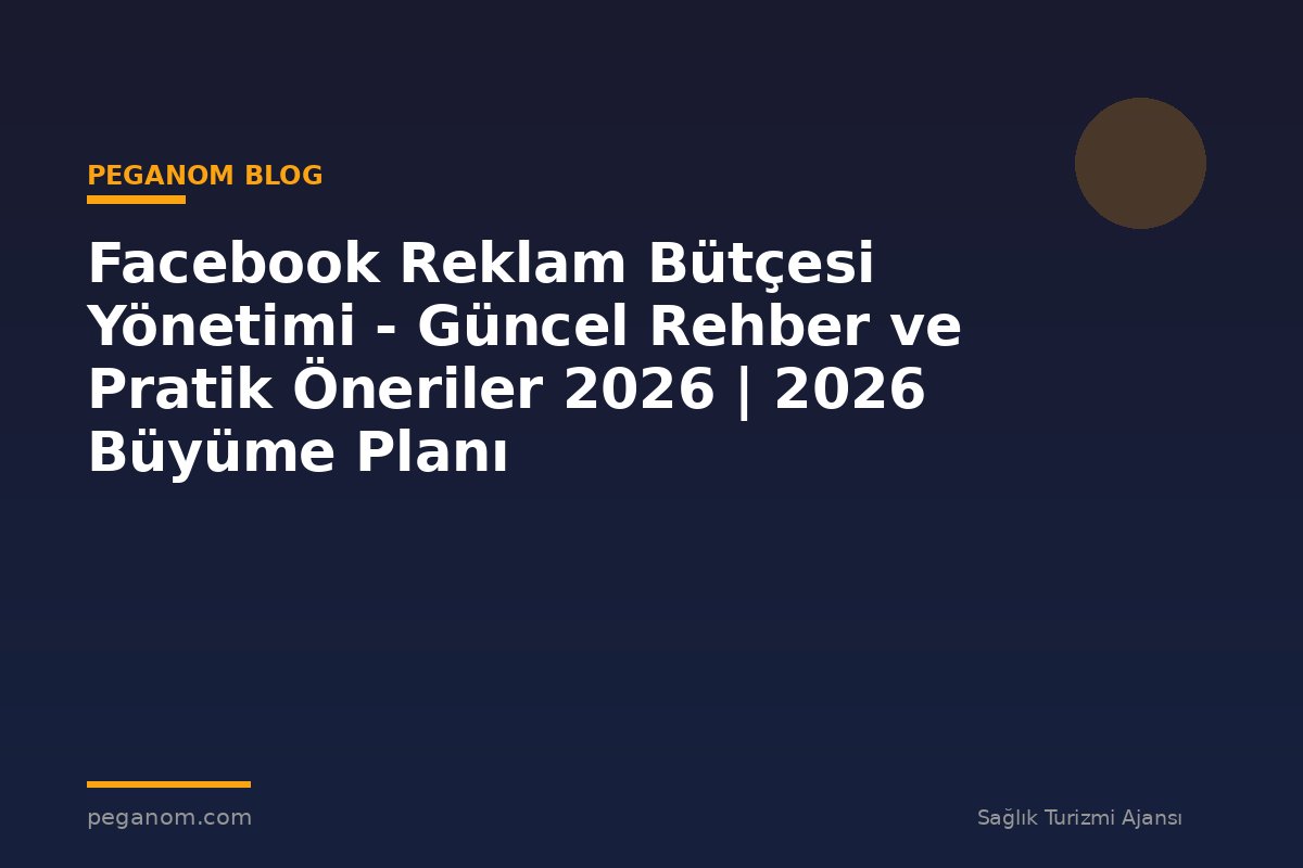 Facebook Reklam Bütçesi Yönetimi - Güncel Rehber ve Pratik Öneriler 2026 | 2026 Büyüme Planı