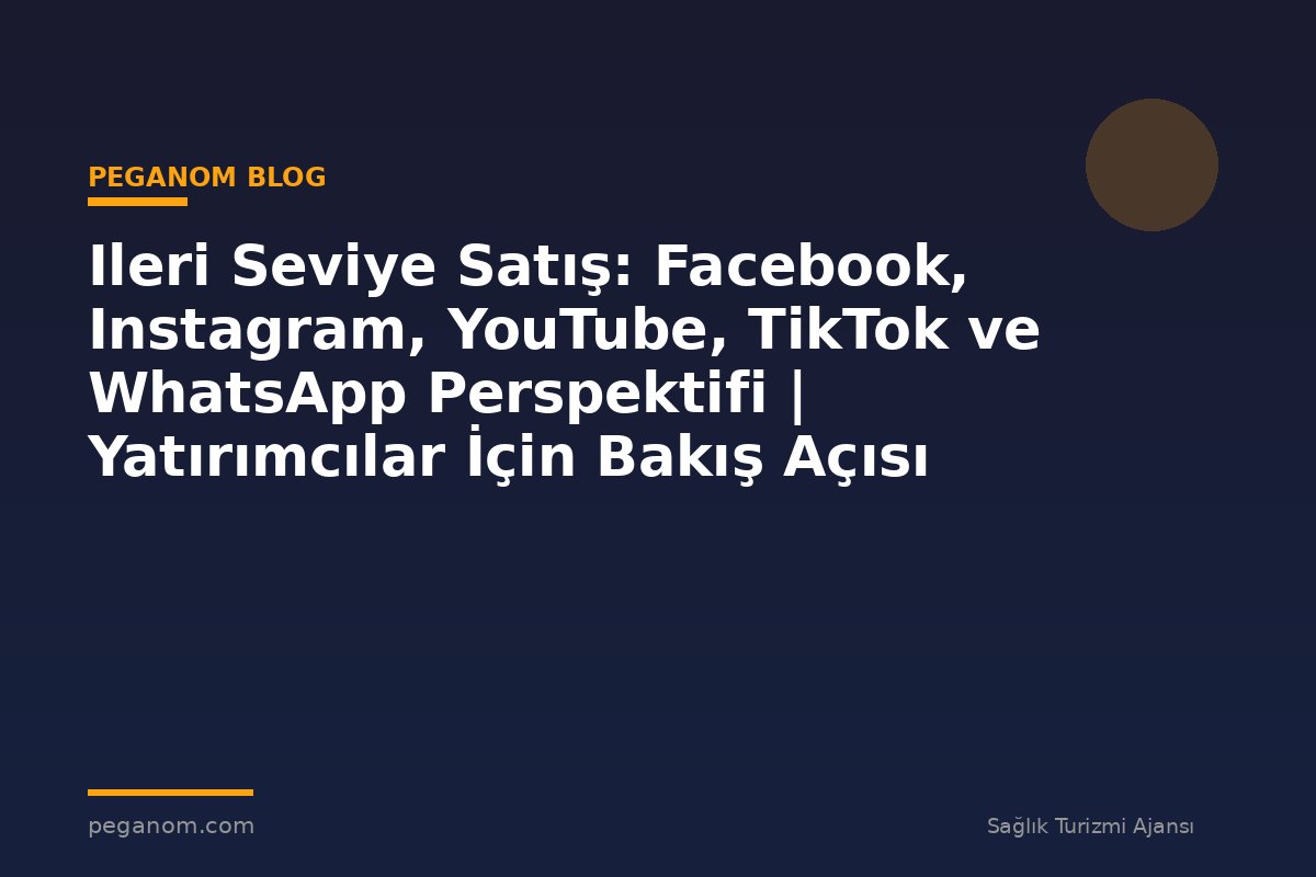 Ileri Seviye Satış: Facebook, Instagram, YouTube, TikTok ve WhatsApp Perspektifi | Yatırımcılar İçin Bakış Açısı