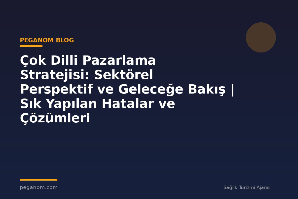 Çok Dilli Pazarlama Stratejisi: Sektörel Perspektif ve Geleceğe Bakış | Sık Yapılan Hatalar ve Çözümleri