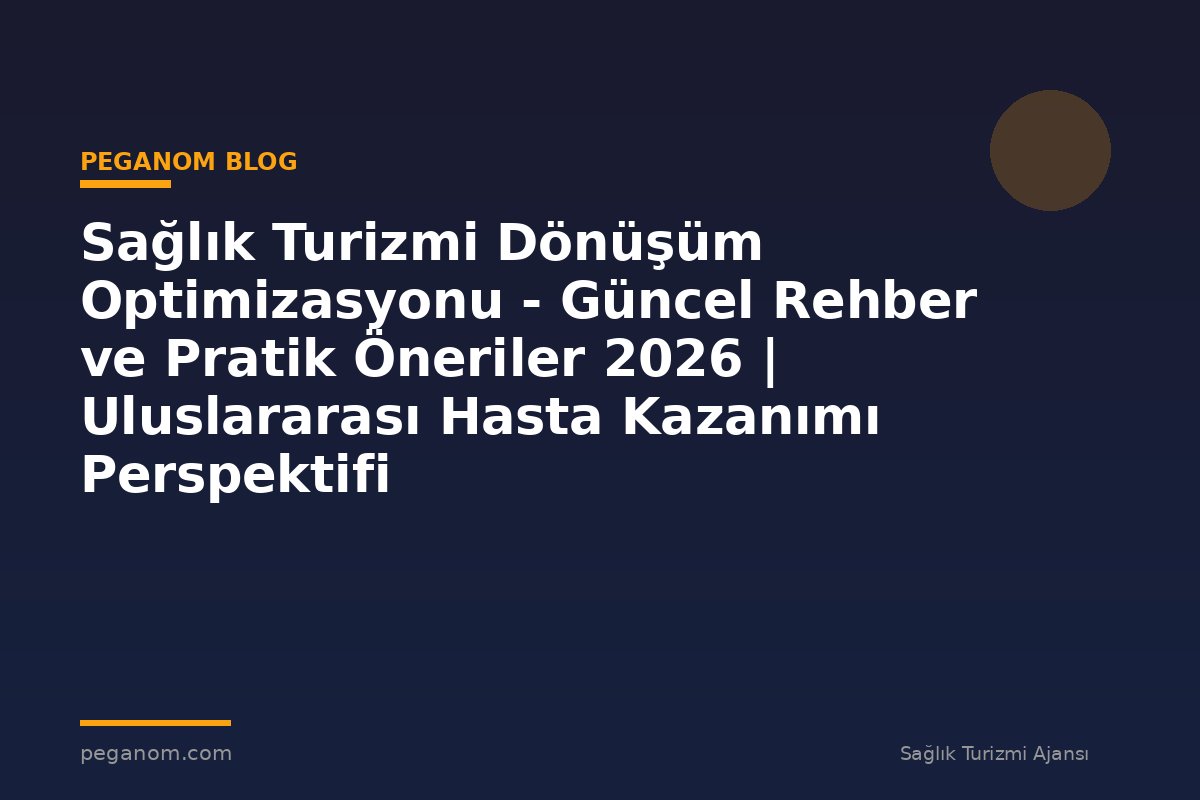 Sağlık Turizmi Dönüşüm Optimizasyonu - Güncel Rehber ve Pratik Öneriler 2026 | Uluslararası Hasta Kazanımı Perspektifi