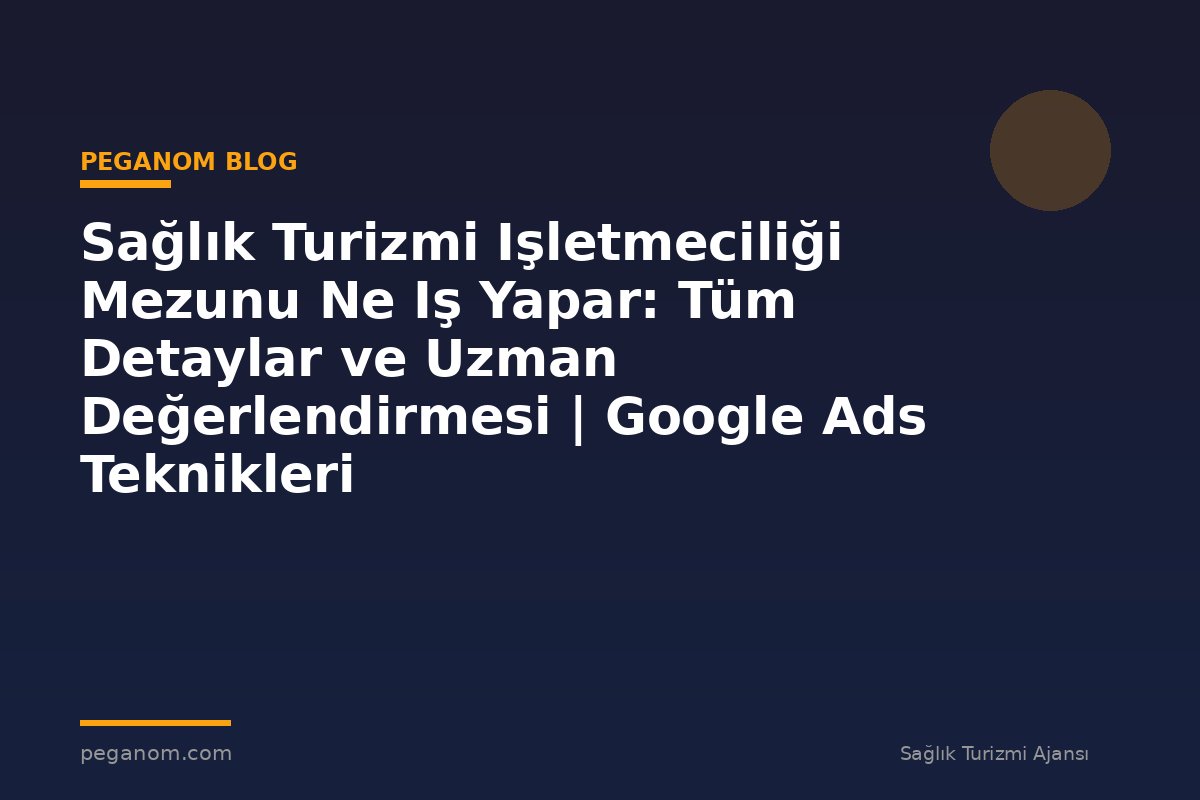 Sağlık Turizmi Işletmeciliği Mezunu Ne Iş Yapar: Tüm Detaylar ve Uzman Değerlendirmesi | Google Ads Teknikleri