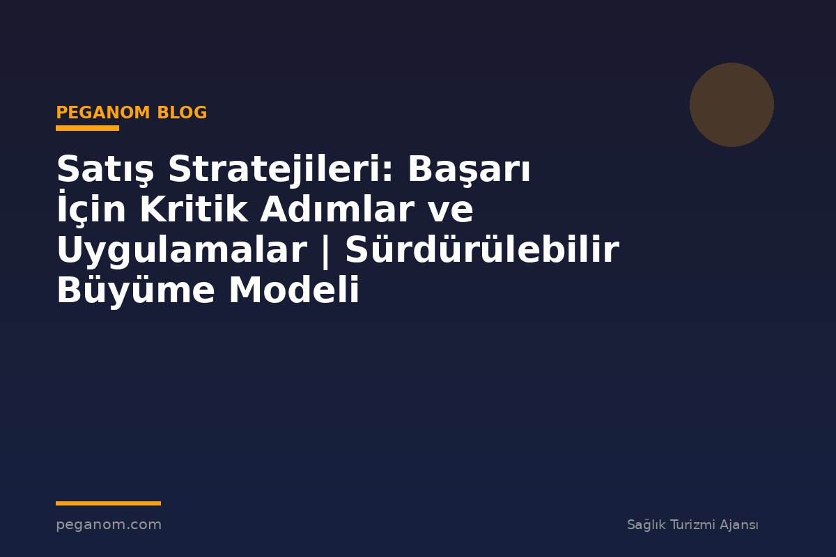 Satış Stratejileri: Başarı İçin Kritik Adımlar ve Uygulamalar | Sürdürülebilir Büyüme Modeli