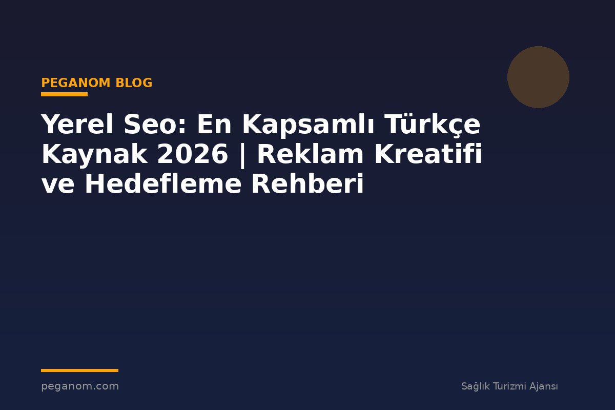 Yerel Seo: En Kapsamlı Türkçe Kaynak 2026 | Reklam Kreatifi ve Hedefleme Rehberi