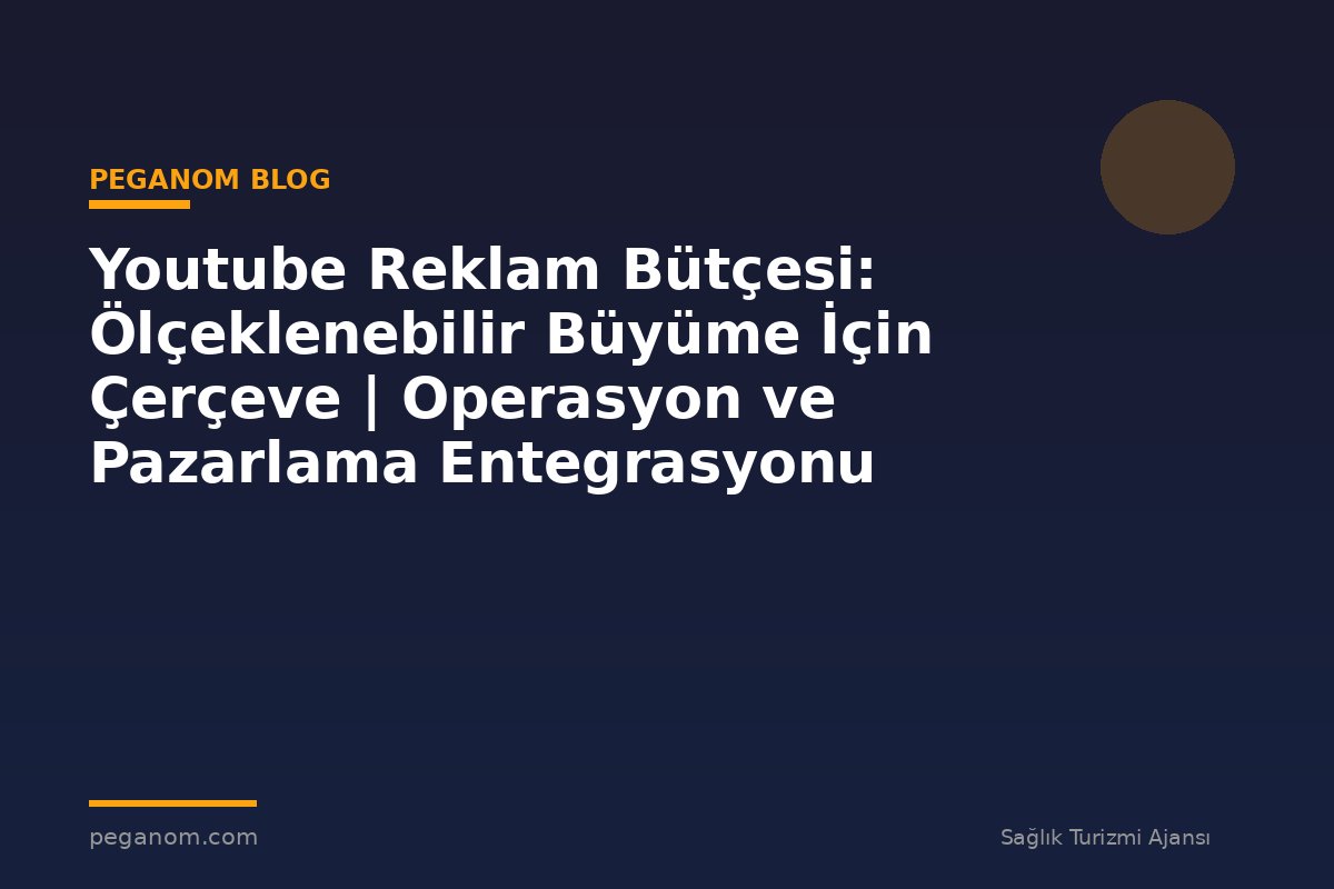 Youtube Reklam Bütçesi: Ölçeklenebilir Büyüme İçin Çerçeve | Operasyon ve Pazarlama Entegrasyonu