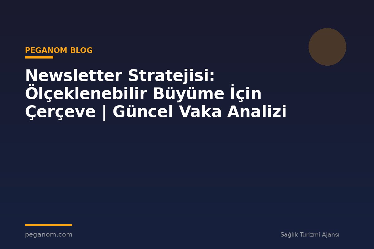 Newsletter Stratejisi: Ölçeklenebilir Büyüme İçin Çerçeve | Güncel Vaka Analizi