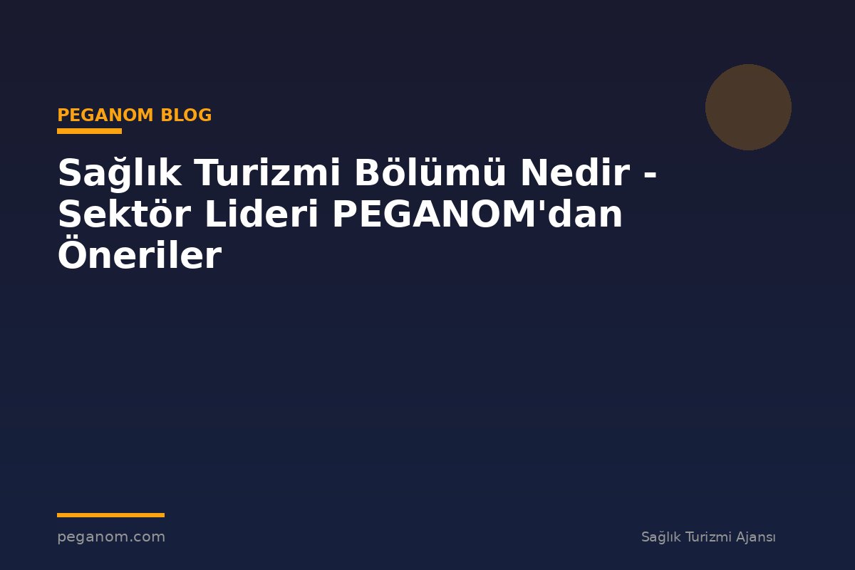 Sağlık Turizmi Bölümü Nedir - Sektör Lideri PEGANOM'dan Öneriler