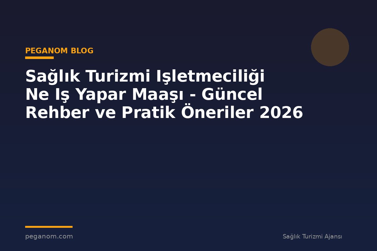 Sağlık Turizmi Işletmeciliği Ne Iş Yapar Maaşı - Güncel Rehber ve Pratik Öneriler 2026