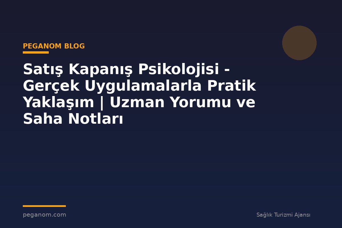 Satış Kapanış Psikolojisi - Gerçek Uygulamalarla Pratik Yaklaşım | Uzman Yorumu ve Saha Notları