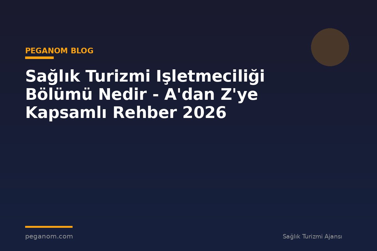 Sağlık Turizmi Işletmeciliği Bölümü Nedir - A'dan Z'ye Kapsamlı Rehber 2026