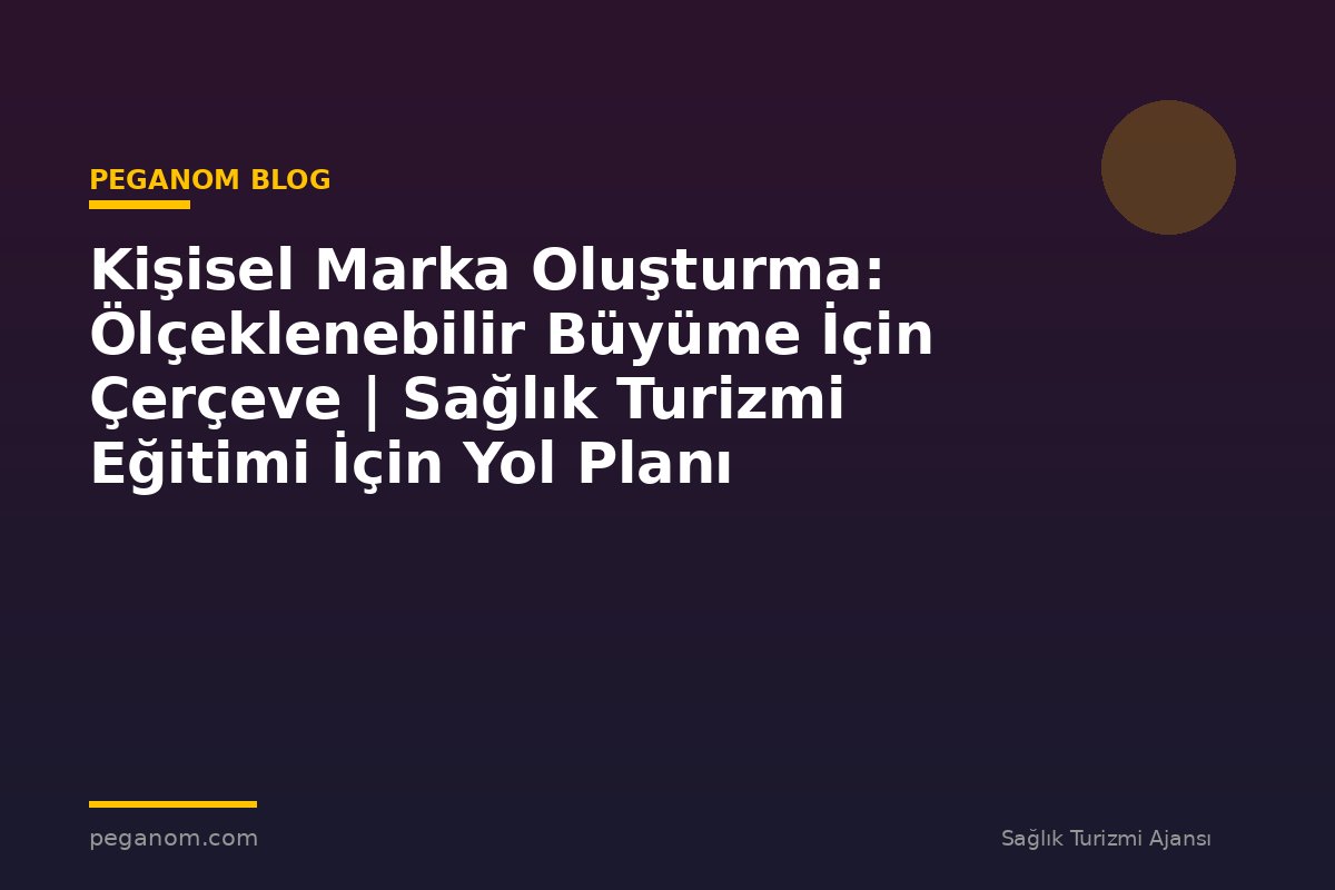 Kişisel Marka Oluşturma: Ölçeklenebilir Büyüme İçin Çerçeve | Sağlık Turizmi Eğitimi İçin Yol Planı