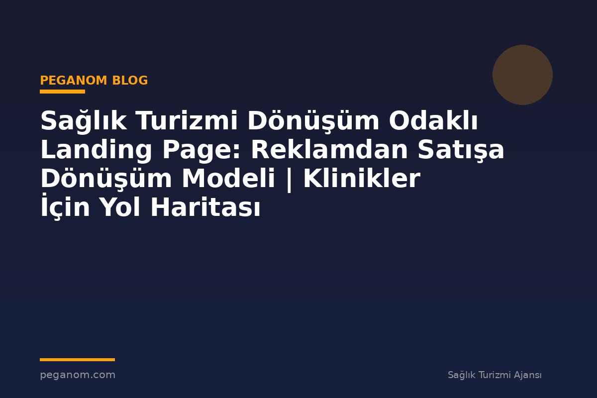 Sağlık Turizmi Dönüşüm Odaklı Landing Page: Reklamdan Satışa Dönüşüm Modeli | Klinikler İçin Yol Haritası