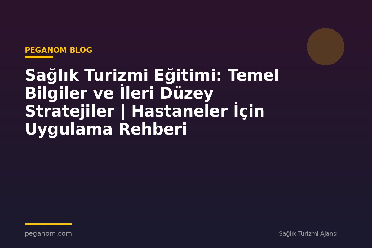 Sağlık Turizmi Eğitimi: Temel Bilgiler ve İleri Düzey Stratejiler | Hastaneler İçin Uygulama Rehberi