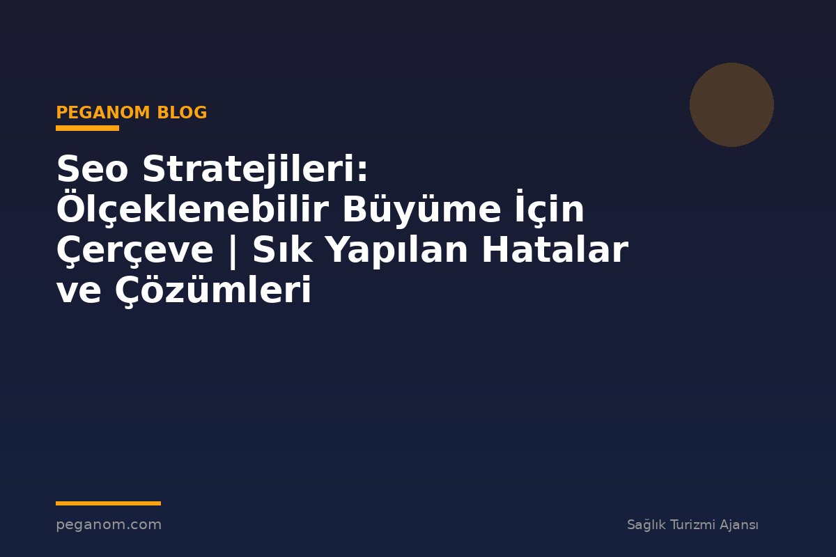 Seo Stratejileri: Ölçeklenebilir Büyüme İçin Çerçeve | Sık Yapılan Hatalar ve Çözümleri