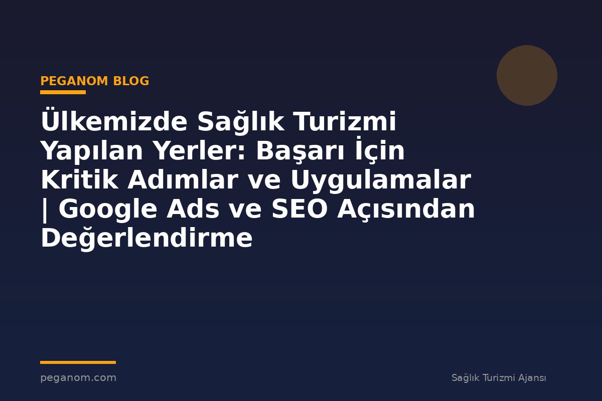 Ülkemizde Sağlık Turizmi Yapılan Yerler: Başarı İçin Kritik Adımlar ve Uygulamalar | Google Ads ve SEO Açısından Değerlendirme