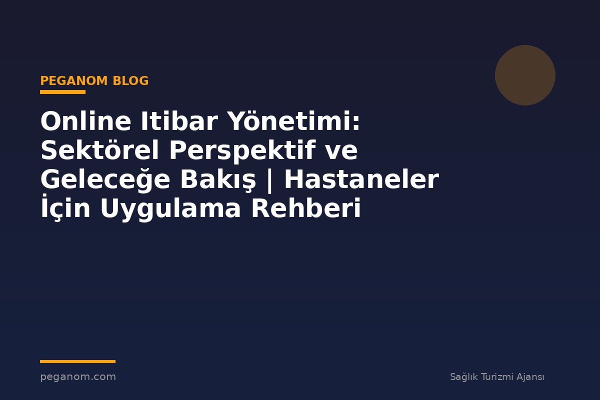 Online Itibar Yönetimi: Sektörel Perspektif ve Geleceğe Bakış | Hastaneler İçin Uygulama Rehberi