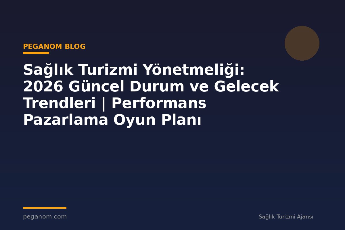 Sağlık Turizmi Yönetmeliği: 2026 Güncel Durum ve Gelecek Trendleri | Performans Pazarlama Oyun Planı