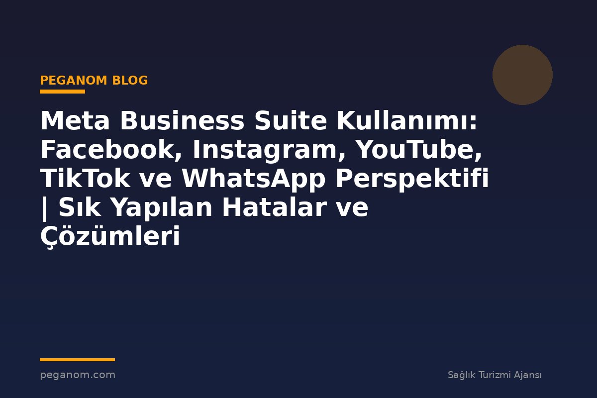 Meta Business Suite Kullanımı: Facebook, Instagram, YouTube, TikTok ve WhatsApp Perspektifi | Sık Yapılan Hatalar ve Çözümleri