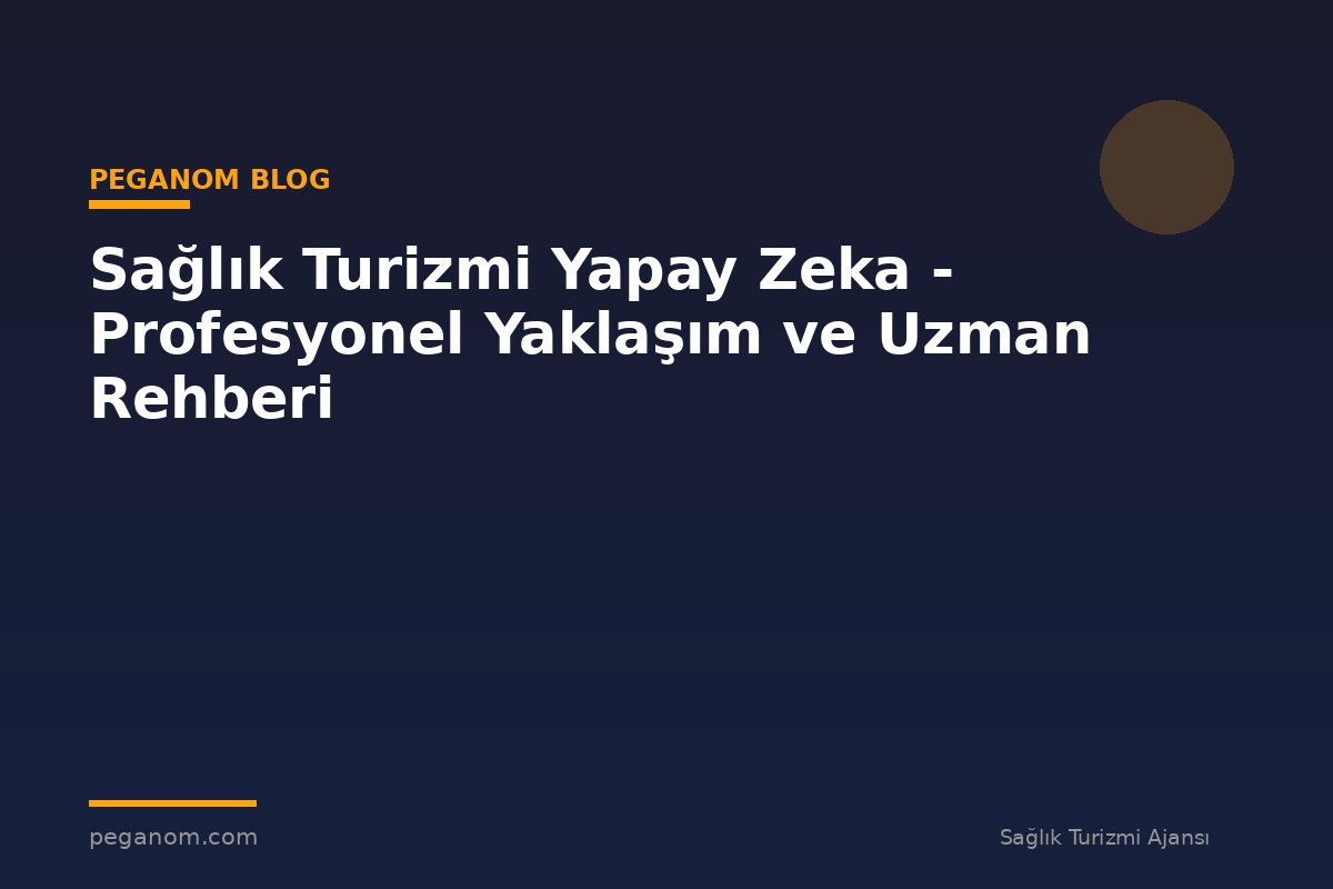 Sağlık Turizmi Yapay Zeka - Profesyonel Yaklaşım ve Uzman Rehberi