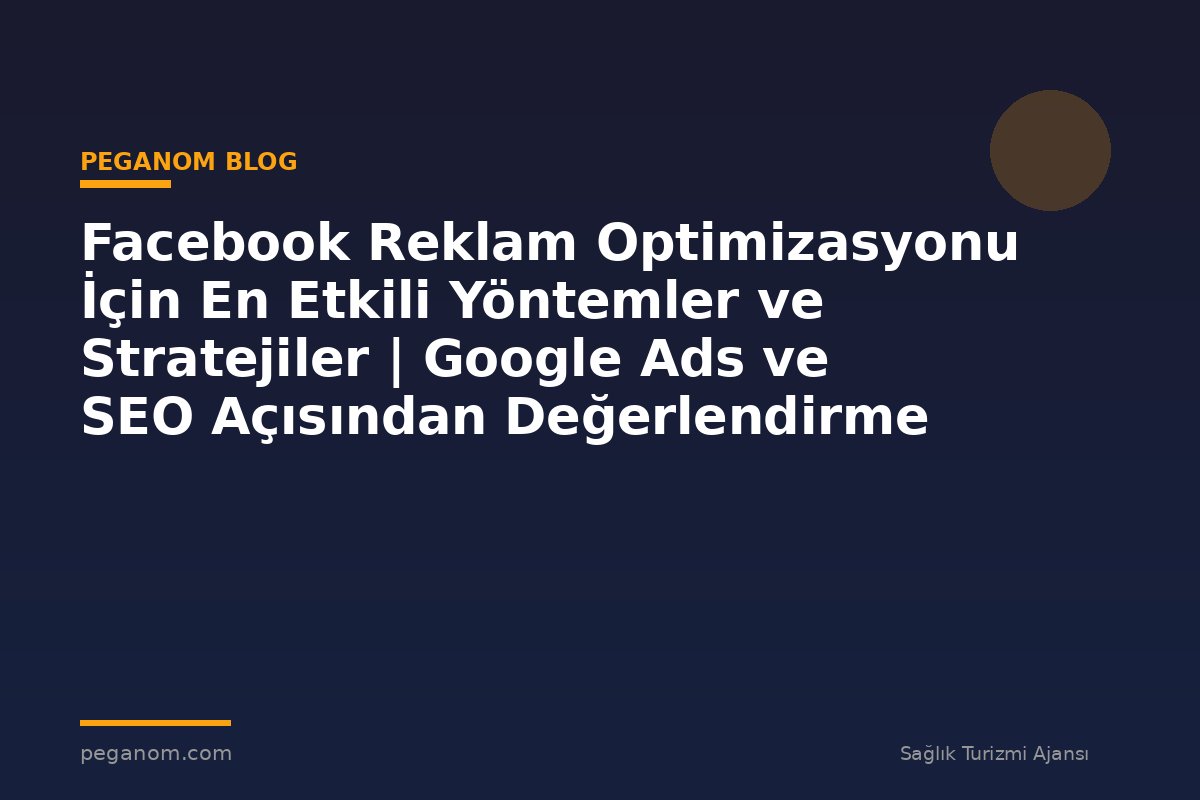 Facebook Reklam Optimizasyonu İçin En Etkili Yöntemler ve Stratejiler | Google Ads ve SEO Açısından Değerlendirme