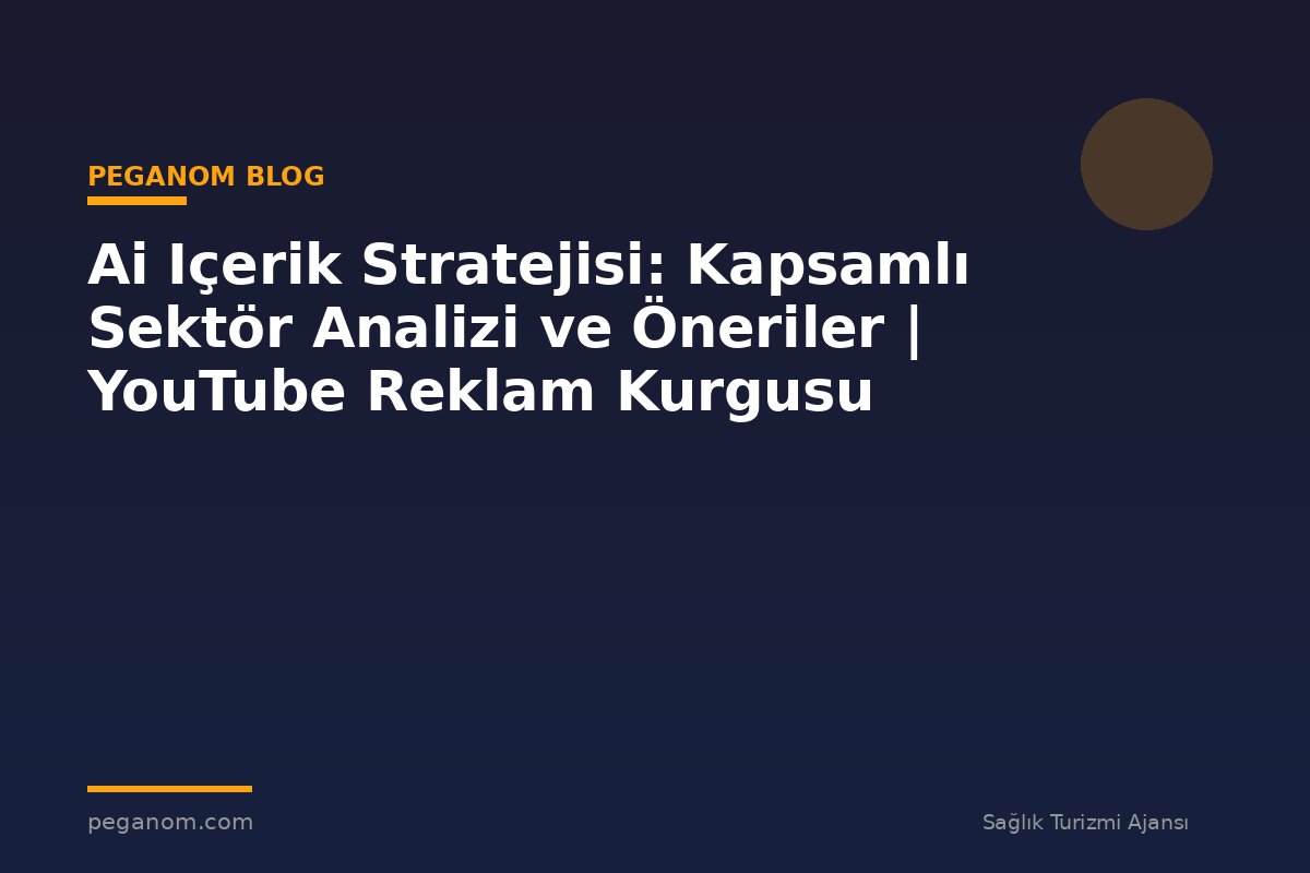 Ai Içerik Stratejisi: Kapsamlı Sektör Analizi ve Öneriler | YouTube Reklam Kurgusu