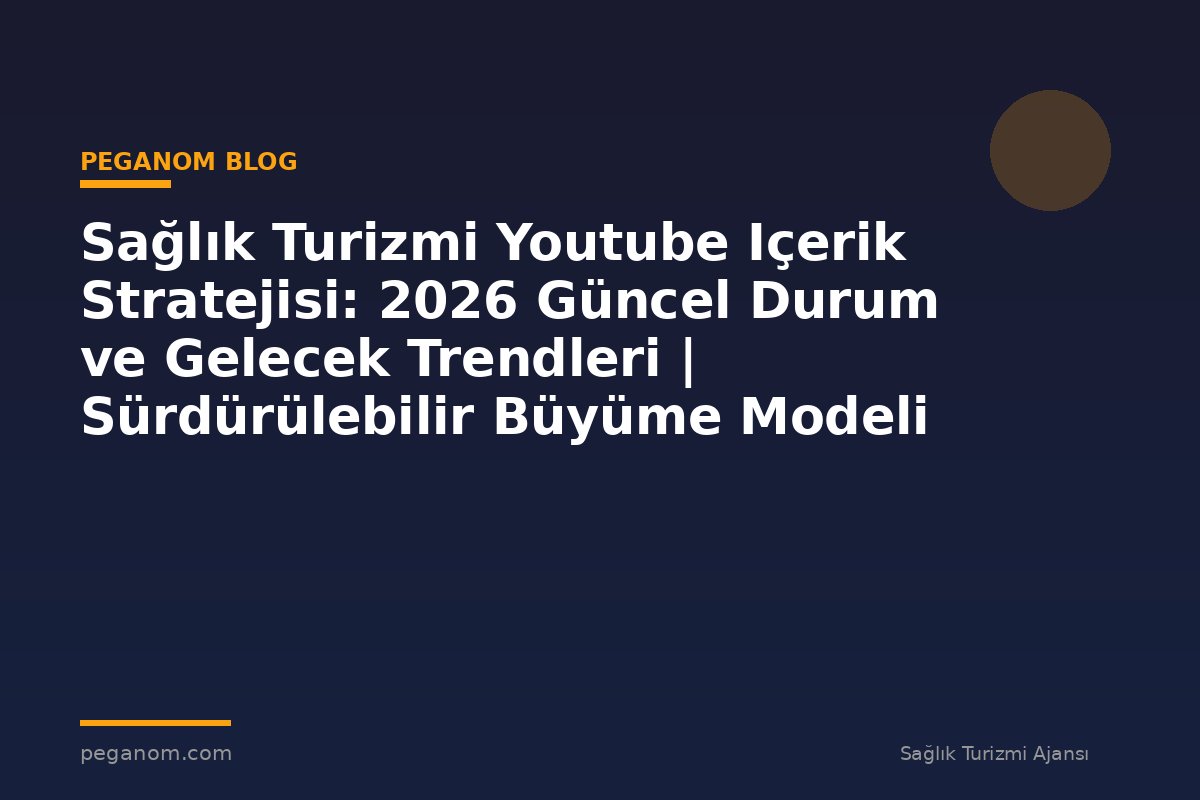 Sağlık Turizmi Youtube Içerik Stratejisi: 2026 Güncel Durum ve Gelecek Trendleri | Sürdürülebilir Büyüme Modeli