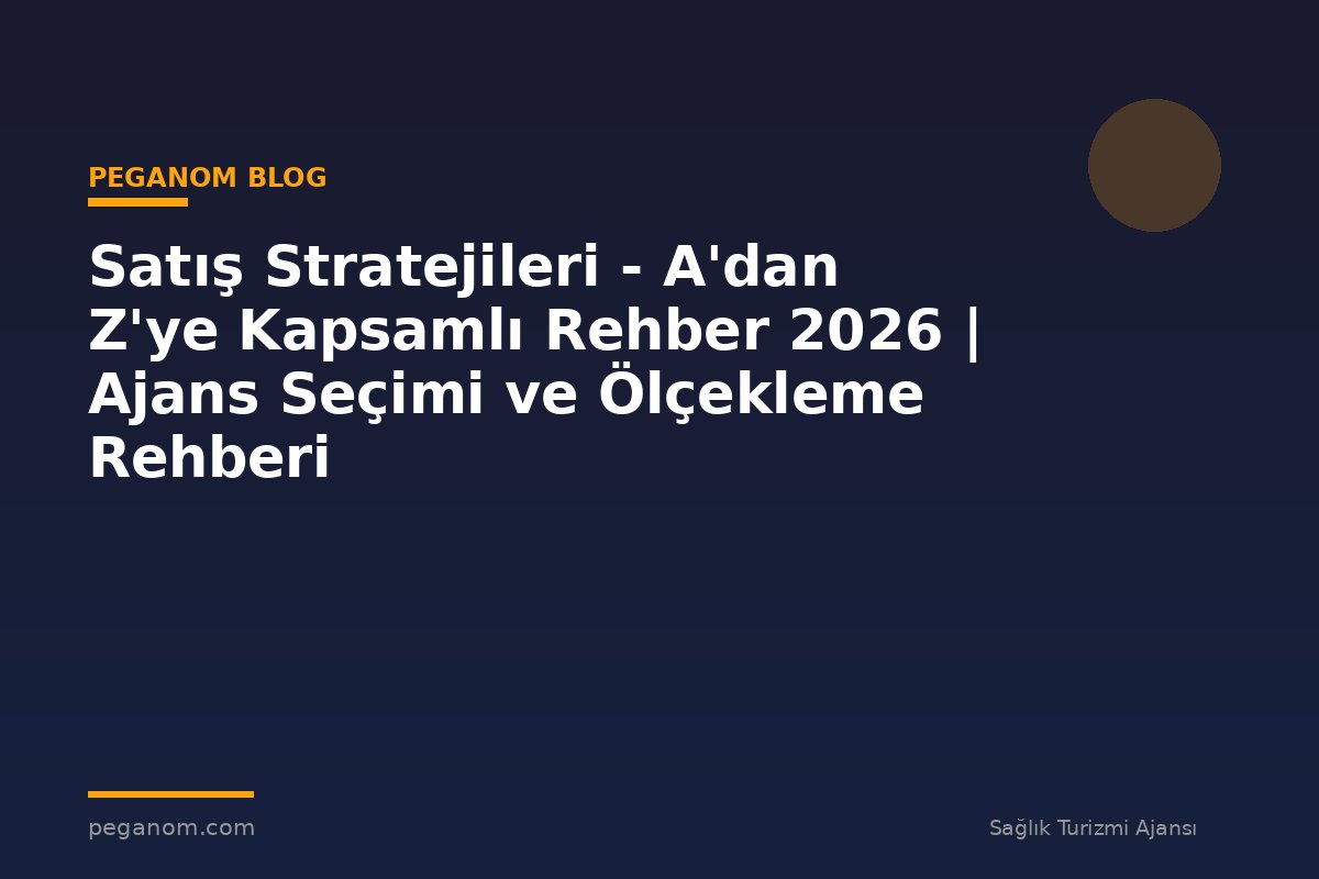 Satış Stratejileri - A'dan Z'ye Kapsamlı Rehber 2026 | Ajans Seçimi ve Ölçekleme Rehberi