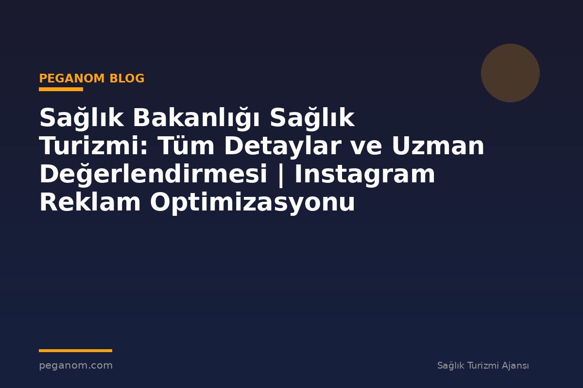 Sağlık Bakanlığı Sağlık Turizmi: Tüm Detaylar ve Uzman Değerlendirmesi | Instagram Reklam Optimizasyonu