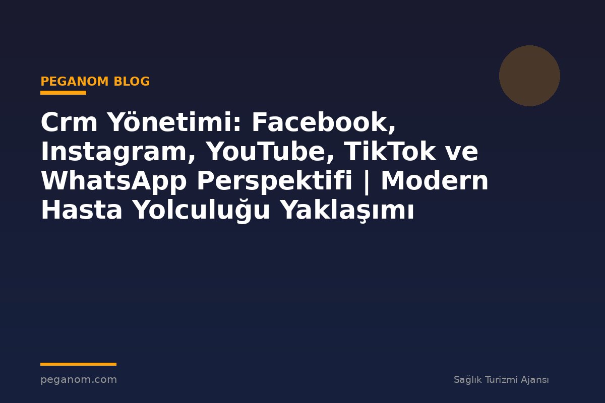 Crm Yönetimi: Facebook, Instagram, YouTube, TikTok ve WhatsApp Perspektifi | Modern Hasta Yolculuğu Yaklaşımı