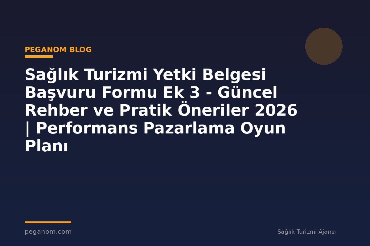 Sağlık Turizmi Yetki Belgesi Başvuru Formu Ek 3 - Güncel Rehber ve Pratik Öneriler 2026 | Performans Pazarlama Oyun Planı