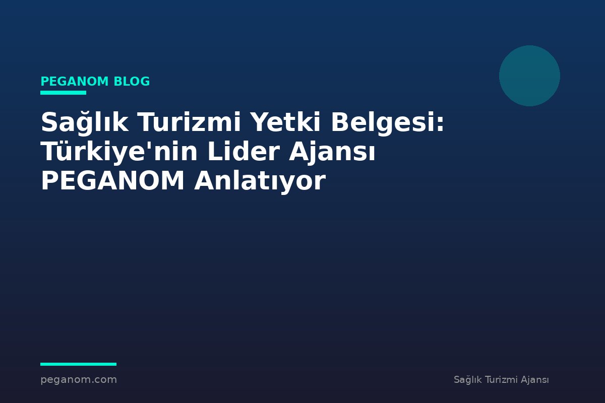 Sağlık Turizmi Yetki Belgesi: Türkiye'nin Lider Ajansı PEGANOM Anlatıyor