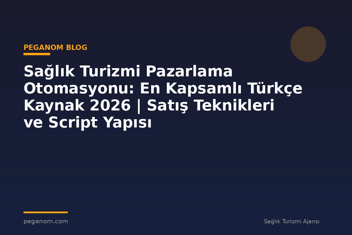Sağlık Turizmi Pazarlama Otomasyonu: En Kapsamlı Türkçe Kaynak 2026 | Satış Teknikleri ve Script Yapısı