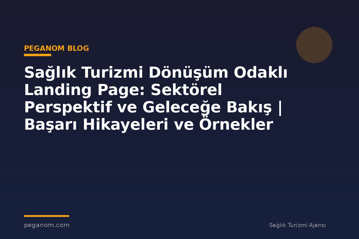 Sağlık Turizmi Dönüşüm Odaklı Landing Page: Sektörel Perspektif ve Geleceğe Bakış | Başarı Hikayeleri ve Örnekler