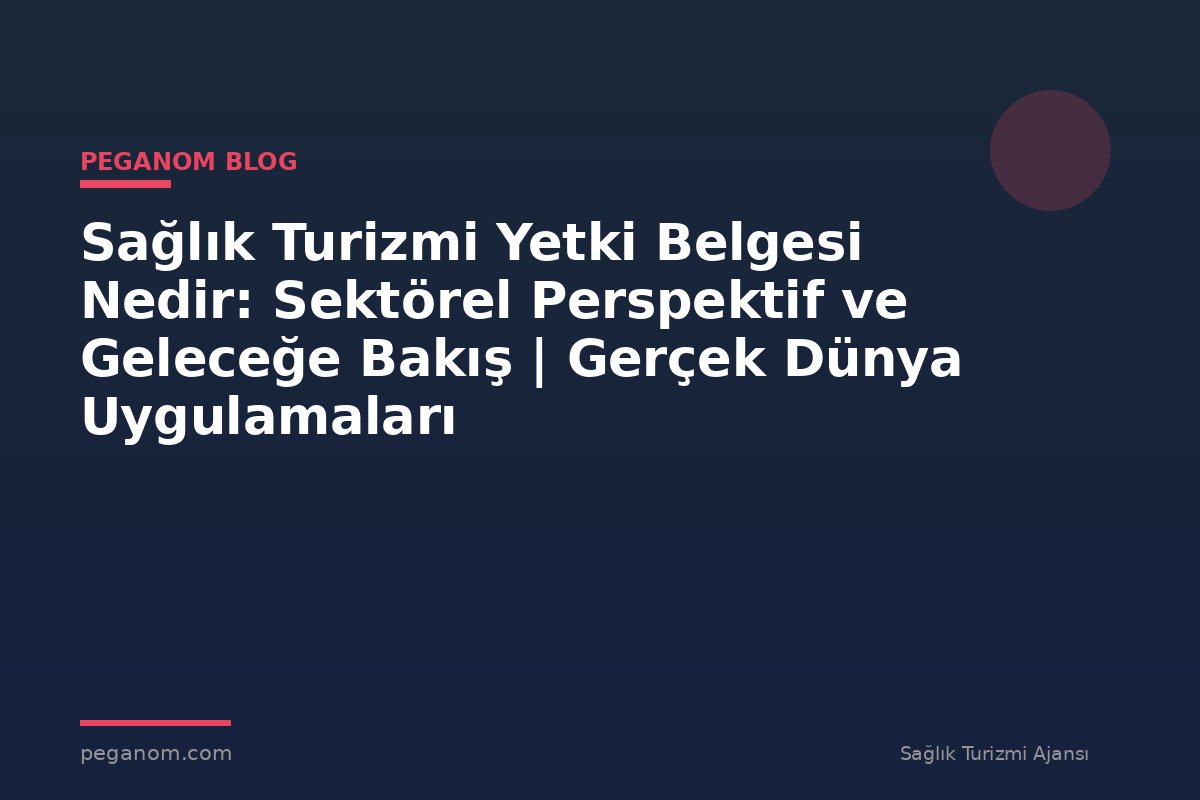 Sağlık Turizmi Yetki Belgesi Nedir: Sektörel Perspektif ve Geleceğe Bakış | Gerçek Dünya Uygulamaları