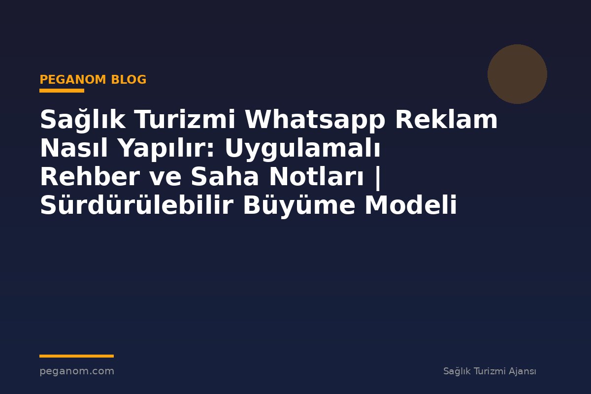 Sağlık Turizmi Whatsapp Reklam Nasıl Yapılır: Uygulamalı Rehber ve Saha Notları | Sürdürülebilir Büyüme Modeli