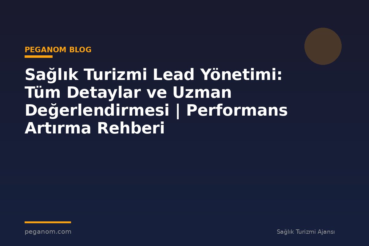 Sağlık Turizmi Lead Yönetimi: Tüm Detaylar ve Uzman Değerlendirmesi | Performans Artırma Rehberi