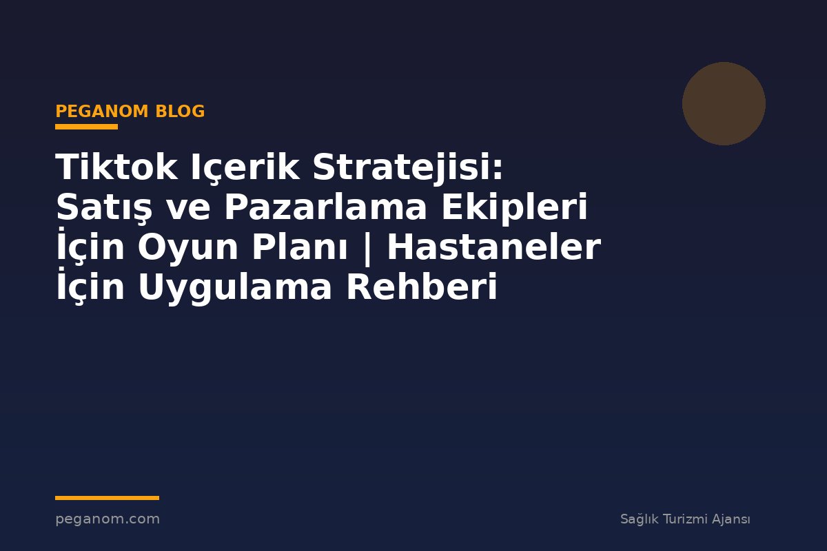 Tiktok Içerik Stratejisi: Satış ve Pazarlama Ekipleri İçin Oyun Planı | Hastaneler İçin Uygulama Rehberi