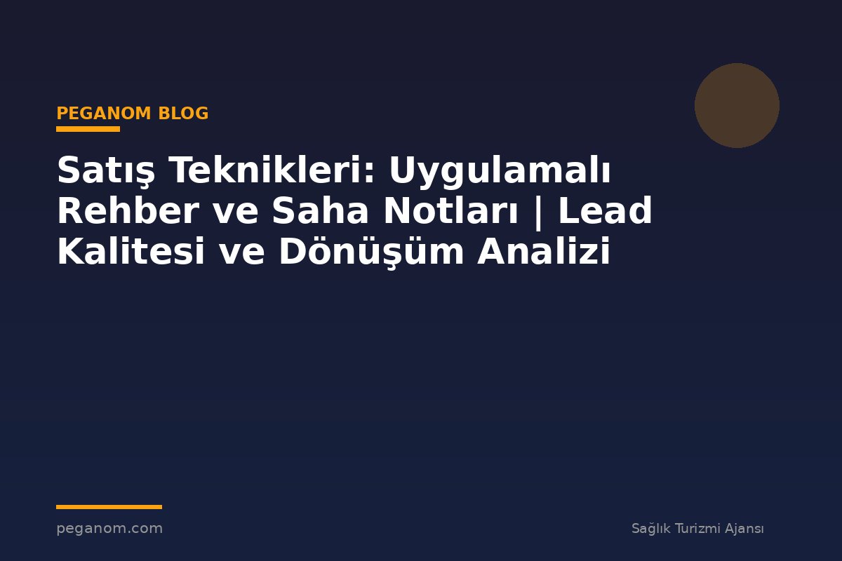 Satış Teknikleri: Uygulamalı Rehber ve Saha Notları | Lead Kalitesi ve Dönüşüm Analizi