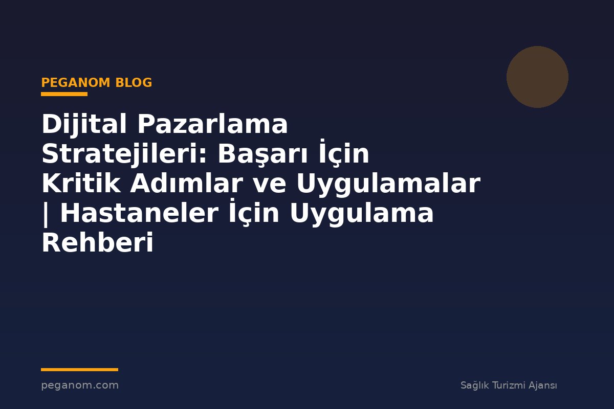 Dijital Pazarlama Stratejileri: Başarı İçin Kritik Adımlar ve Uygulamalar | Hastaneler İçin Uygulama Rehberi