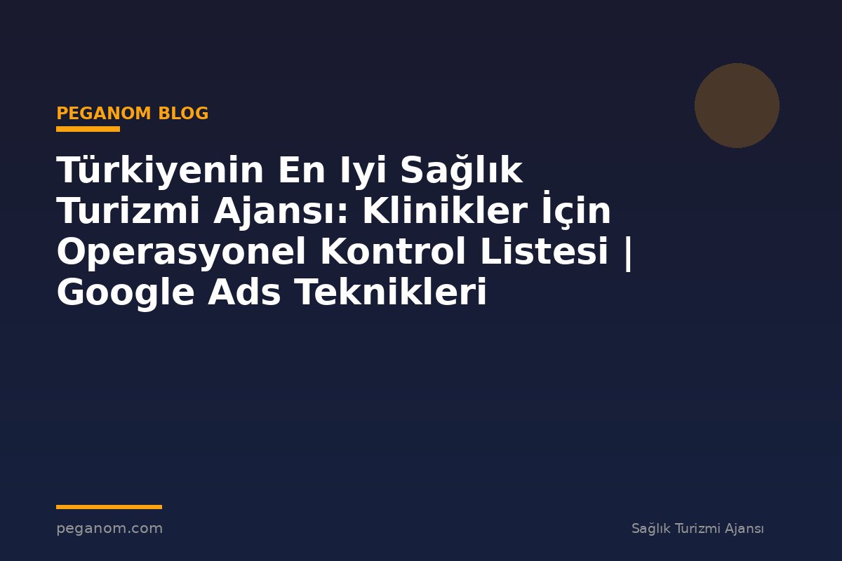 Türkiyenin En Iyi Sağlık Turizmi Ajansı: Klinikler İçin Operasyonel Kontrol Listesi | Google Ads Teknikleri