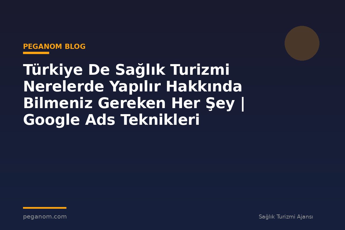Türkiye De Sağlık Turizmi Nerelerde Yapılır Hakkında Bilmeniz Gereken Her Şey | Google Ads Teknikleri