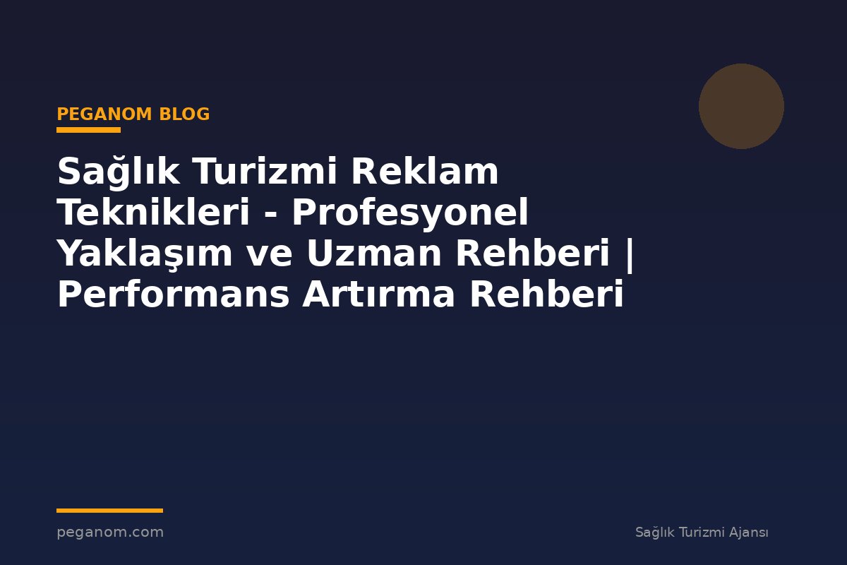 Sağlık Turizmi Reklam Teknikleri - Profesyonel Yaklaşım ve Uzman Rehberi | Performans Artırma Rehberi