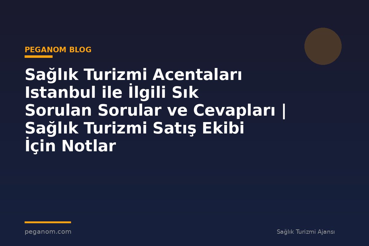 Sağlık Turizmi Acentaları Istanbul ile İlgili Sık Sorulan Sorular ve Cevapları | Sağlık Turizmi Satış Ekibi İçin Notlar