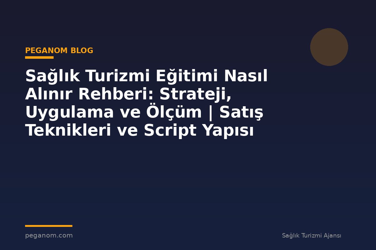 Sağlık Turizmi Eğitimi Nasıl Alınır Rehberi: Strateji, Uygulama ve Ölçüm | Satış Teknikleri ve Script Yapısı