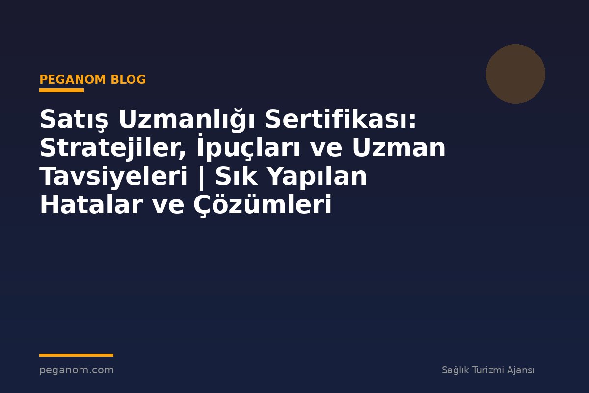 Satış Uzmanlığı Sertifikası: Stratejiler, İpuçları ve Uzman Tavsiyeleri | Sık Yapılan Hatalar ve Çözümleri