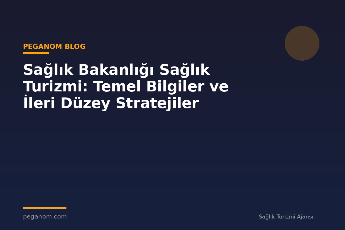 Sağlık Bakanlığı Sağlık Turizmi: Temel Bilgiler ve İleri Düzey Stratejiler