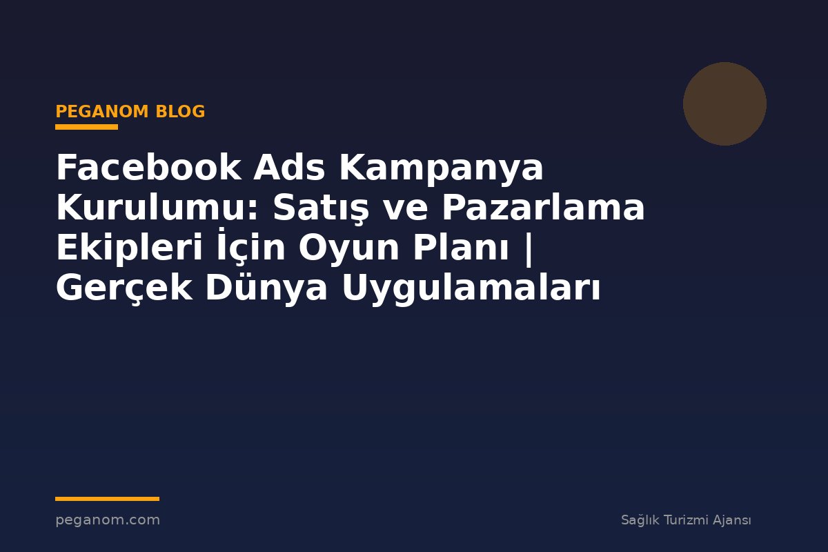 Facebook Ads Kampanya Kurulumu: Satış ve Pazarlama Ekipleri İçin Oyun Planı | Gerçek Dünya Uygulamaları
